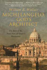 ミケランジェロの晩年：神の建築サン・ピエトロ大聖堂完成への情熱<br>Michelangelo, God's Architect : The Story of His Final Years and Greatest Masterpiece