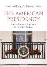 米国大統領制入門：制度論的アプローチ<br>The American Presidency : An Institutional Approach to Executive Politics