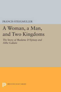 A Woman, a Man, and Two Kingdoms : The Story of Madame d'Épinay and Abbe Galiani (Princeton Legacy Library)