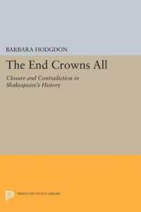 The End Crowns All : Closure and Contradiction in Shakespeare's History (Princeton Legacy Library)