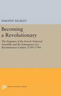Becoming a Revolutionary : The Deputies of the French National Assembly and the Emergence of a Revolutionary Culture (1789-1790) (Princeton Legacy Library)