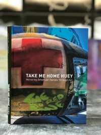 Take Me Home Huey : Honoring American Heroes through Art