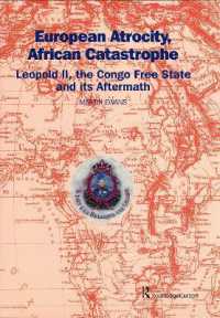 European Atrocity, African Catastrophe : Leopold II, the Congo Free State and its Aftermath