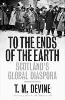 To the Ends of the Earth : Scotland's Global Diaspora, 1750-2010 -- Hardback