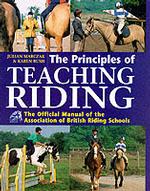 The Principles of Teaching Riding : Official Manual of the Association of British Riding Schools