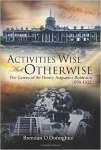 Activities Wise and Otherwise : The Career of Sir Henry Augustus Robinson, 1898-1922