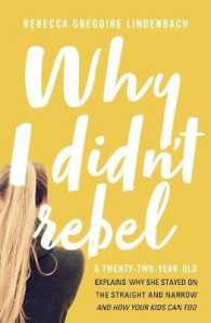 Why I Didn't Rebel : A Twenty-Two-Year-Old Explains Why She Stayed on the Straight and Narrow---and How Your Kids Can Too