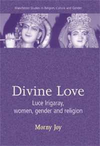Divine Love : Luce Irigaray, Women, Gender, and Religion (Manchester Studies in Religion, Culture and Gender)