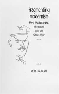 Fragmenting Modernism : Ford Madox Ford, the Novel and the Great War