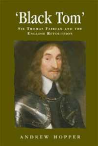 トマス・フェアファクス卿とイギリス市民革命<br>Black Tom : Sir Thomas Fairfax and the English Revolution (Politics, Culture and Society in Early Modern Britain)