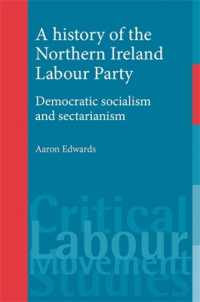 A History of the Northern Ireland Labour Party : Democratic Socialism and Sectarianism (Critical Labour Movement Studies)