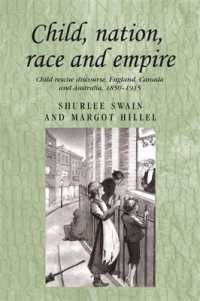 Child, Nation, Race and Empire : Child Rescue Discourse, England, Canada and Australia, 1850-1915 (Studies in Imperialism)