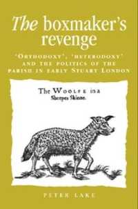 The Boxmaker's Revenge : 'Orthodoxy', 'Heterodoxy' and the Politics of the Parish in Early Stuart London (Politics, Culture and Society in Early Modern Britain)