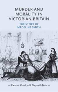 Murder and Morality in Victorian Britain : The Story of Madeleine Smith (Gender in History)
