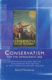Conservatism for the Democratic Age : Conservative Cultures and the Challenge of Mass Politics in Early Twentieth Century England