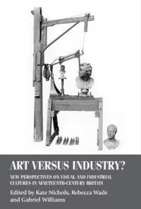 Art versus Industry? : New Perspectives on Visual and Industrial Cultures in Nineteenth-Century Britain (Studies in Design and Material Culture)