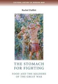 The Stomach for Fighting : Food and the Soldiers of the Great War (Cultural History of Modern War)