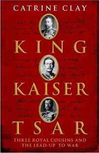 King, Kaiser, Tsar : Three Royal Cousins Who Led the World to War
