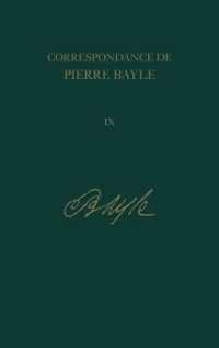 Correspondance de Pierre Bayle: Tome neuviaeme : Janvier 1693 - Mars 1696, Lettres 902-1099 (Correspondance de Pierre Bayle)