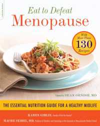 Eat to Defeat Menopause : The Essential Nutrition Guide for a Healthy Midlife--with More than 130 Recipes