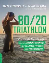80 20 Triathlon : Discover the Breakthrough Elite-Training Formula for Ultimate Fitness and Performance at All Levels