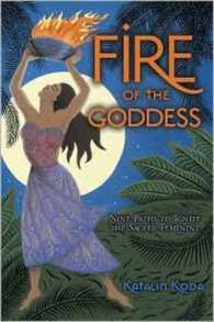 Fire of the Goddess : Nine Paths to Ignite the Sacred Feminine