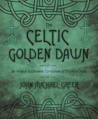 The Celtic Golden Dawn : An Original & Complete Curriculum of Druidical Study