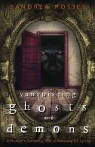 Vanquishing Ghosts and Demons : A Medium's Harrowing Tales of Removing Evil Spirits