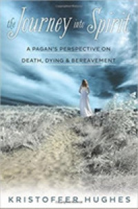 The Journey into Spirit : A Pagan's Perspective on Death, Dying & Bereavement