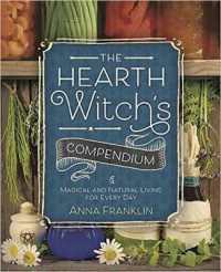 The Hearth Witch's Compendium : Magical and Natural Living for Every Day (The Hearth Witch's Series)