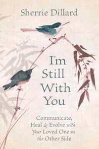 I'm Still with You : Communicate, Heal and Evolve with Your Loved One on the Other Side