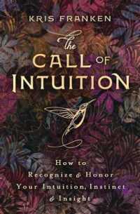 The Call of Intuition : How to Recognize and Honor Your Intuition, Instinct and Insight