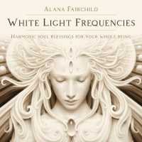 White Light Frequencies : Harmonic Soul Blessings for Your Whole Being (White Light Oracle)