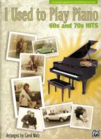 I Used to Play Piano : 60s and 70s Hits: an Innovative Approach for Adults Returning to the Piano