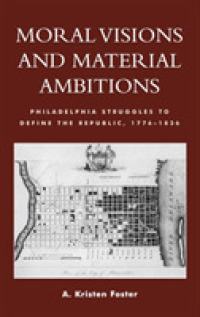 Moral Visions and Material Ambitions : Philadelphia Struggles to Define the Republic, 1776-1836