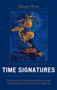 Time Signatures : Contextualizing Contemporary Francophone Autobiographical Writing from the Maghreb (After the Empire: The Francophone World and Postcolonial France)