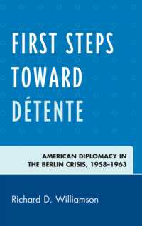 First Steps toward Détente : American Diplomacy in the Berlin Crisis, 1958-1963