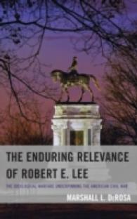The Enduring Relevance of Robert E. Lee : The Ideological Warfare Underpinning the American Civil War