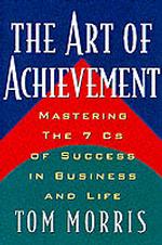 The Art of Achievement : Mastering the 7 Cs of Success in Business and Life