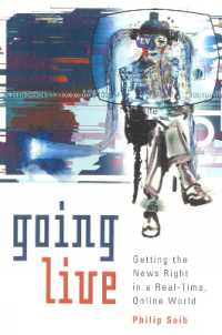 Going Live : Getting the News Right in a Real-Time, Online World
