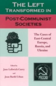The Left Transformed in Post Communist Societies : The Cases of East-Central Europe, Russia and Ukraine