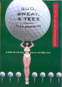 Bud, Sweat & Tees : A Walk on the Wild Side of the PGA Tour