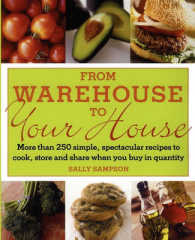 From Warehouse to Your House : More than 250 Simple, Spectacular Recipes to Cook, Store, and Share When You Buy in Quantity