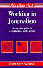 Working in Journalism : A Comprehensive Guide to Job Opportunities in the Media (Starting Out)