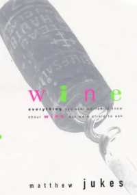 Wine : Everything You Ever Wanted to Know about Wine but Were Afraid to Ask
