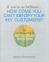 If You're So Brilliant...How Come You Can't Identify Your Key Customers? : The Essential Guide to Key Account Selection (If You're So Brilliant)