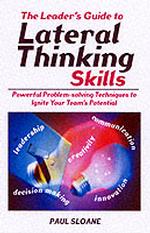 The Leader's Guide to Lateral Thinking Skills : Powerful Problem-Solving Techniques to Ignite Your Team's Potential