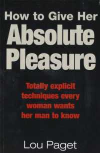 How to Give Her Absolute Pleasure : Totally explicit techniques every woman wants her man to know -- Paperback / softback