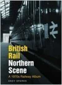 British Rail Northern Scene : A 1970s Railway Album