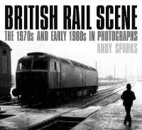 British Rail Scene : The 1970s and Early 1980s in Photographs